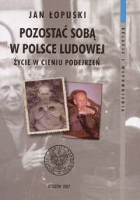 Pozostać soba w Polsce Ludowej. Życie w cieniu podejrzeń - Jan Łopuski