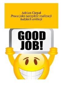 Praca jako narzędzie realizacji ludzkich ambicji - Adrian Ciepał