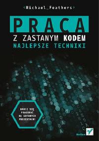 Praca z zastanym kodem. Najlepsze techniki - Michael Feathers