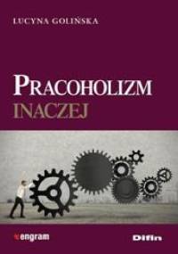 Pracoholizm inaczej - Lucyna Golińska