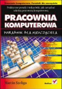 Pracownia komputerowa. Poradnik dla nauczyciela - Szeliga Marcin