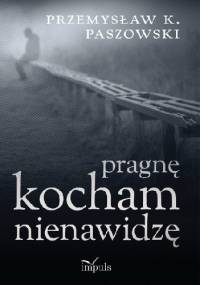 Pragnę Kocham Nienawidzę - Przemysław K. Paszowski