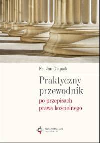 Praktyczny przewodnik po przepisach prawa kościelnego - Jan Glapiak