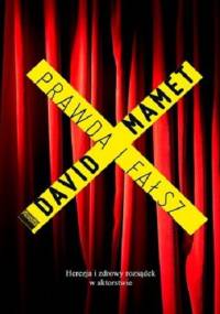 Prawda i fałsz. Herezje i zdrowy rozsądek w aktorstwie. - David Mamet