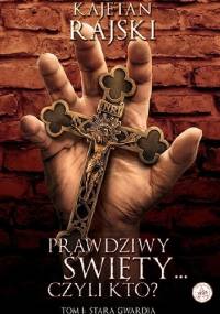 Prawdziwy święty czyli kto? Tom 1 Stara gwardia - Kajetan Rajski