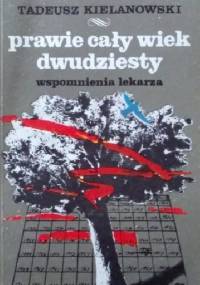Prawie cały dwudziesty wiek. Wspomnienia lekarza - Tadeusz Kielanowski