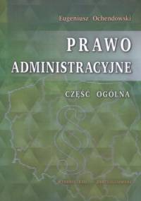 Prawo administracyjne. Część ogólna - Eugeniusz Ochendowski
