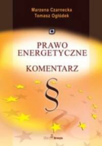 Prawo energetyczne. Komentarz - Marzena Czarnecka, Tomasz Ogłódek