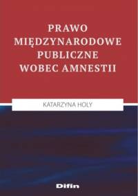 Prawo międzynarodowe publiczne wobec amnestii - Katarzyna Holy