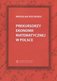 Prekursorzy ekonomii matematycznej w Polsce - Mirosław Bochenek