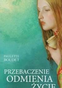 Przebaczenie odmienia życie - Paulette Boudet
