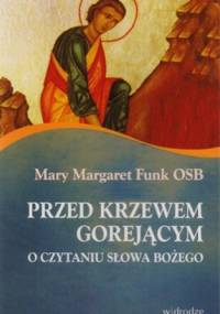 Przed krzewem gorejącym. O czytaniu słowa bożego - Mary Margaret Funk