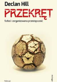 Przekręt. Futbol i zorganizowana przestępczość - Declan Hill