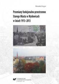 Przemiany funkcjonalno-przestrzenne Starego Miasta w Mysłowicach w latach 1913-2013 - Dragan Weronika