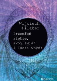Przemień siebie, swój świat i ludzi wokół - Wojciech Filaber