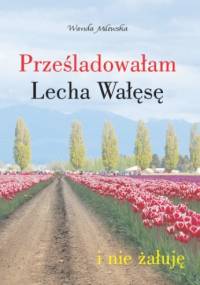 Prześladowałam Lecha Wałęsę i nie żałuję - Wanda Milewska