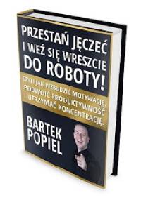 Przestań jęczeć i weź się wreszcie do roboty - Bartłomiej Popiel