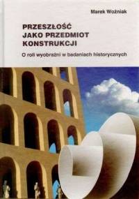 Przeszłość jako przedmiot konstrukcji - Marek Woźniak