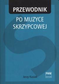 Przewodnik po muzyce skrzypcowej - Jerzy Kusiak