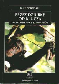 Przez dziurkę od klucza. 30 lat obserwacji szympansów. - Jane Goodall
