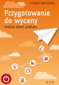 Przygotowanie do wyceny. Startup okiem praktyka - Grzegorz Sperczyński