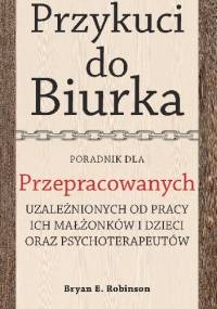 Przykuci do Biurka. Poradnik dla przepracowanych - Bryan E. Robinson