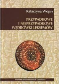 Przypadkowe i nieprzypadkowe wędrówki leksemów - Katarzyna Wojan