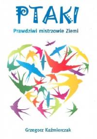 Ptaki. Prawdziwi mistrzowie Ziemi - Grzegorz Każmierczak