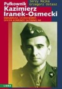 Pułkownik Kazimierz Iranek - Osmecki. - Jerzy Majka, Grzegorz Ostasz