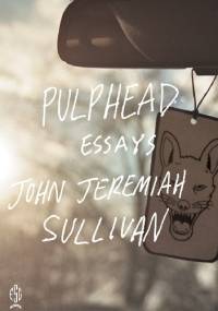 Pulphead: Essays - John Jeremiah Sullivan