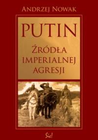 Putin. Źródła imperialnej Agresji - Andrzej Nowak