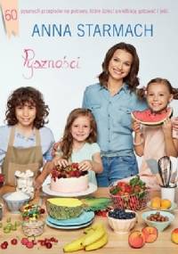 Pyszności. Kulinarne pomysły dla małych szefów. - Anna Starmach