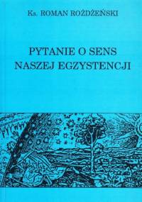 Pytanie o sens naszej egzystencji - ks. Roman Rożdżeński