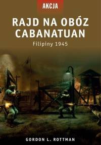 Rajd na obóz Cabanatuan. Filipiny, 1945 - Gordon L. Rottman
