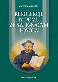 Rekolekcje w domu ze św. Ignacym Loyolą - Stanisław Mrozek SJ