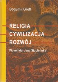 Religia. Cywilizacja. Rozwój. Wokół idei Jana Stachniuka - Bogumił Grott