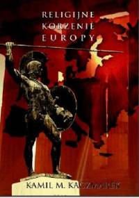 Religijne korzenie Europy. Powrót do politeizmu - Kamil M. Kaczmarek