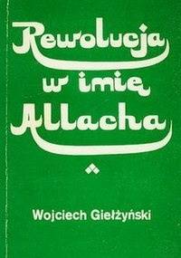Rewolucja w imię Allaha - Wojciech Giełżyński