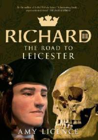 Richard III: The Road to Leicester - Amy Licence