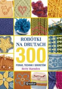 Robótki na drutach. 300 porad, technik i sekretów - Betty Barnden