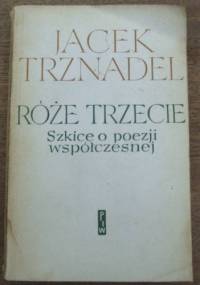 Róże trzecie. Szkice o poezji współczesnej - Jacek Trznadel