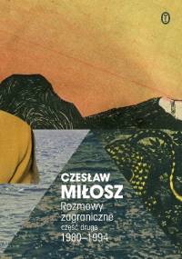 Rozmowy zagraniczne. Część druga 1980-1994 - Czesław Miłosz