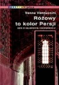 Różowy to kolor Persji : sen o islamskiej demokracji - Vanna Vannuccini