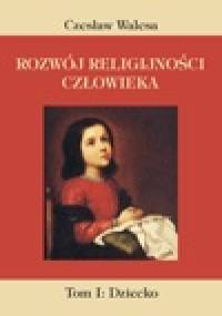 Rozwój religijności człowieka. T. I: Dziecko - Czesław Walesa