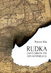 Rudka. Zarys dziejów wsi dziś nieistniejącej - Tomasz Róg