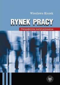 Rynek pracy. Perspektywa instytucjonalna - Wiesława Kozek