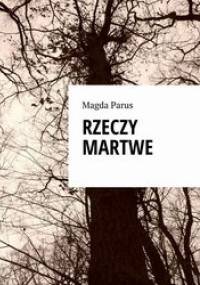 Rzeczy martwe - Magda Parus