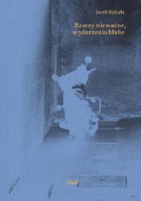 Rzeczy nieważne, wydarzenia błahe - Jacek Rykała