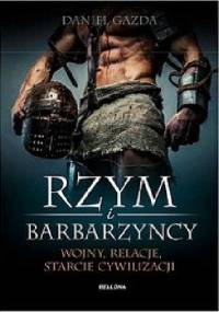 Rzym i barbarzyńcy. Wojny, relacje, starcie cywilizacji - Daniel Gazda