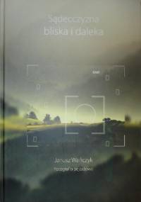 Sądecczyzna bliska i daleka. Fotografia pejzażowa - Janusz Wańczyk